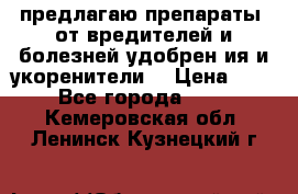 предлагаю препараты  от вредителей и болезней,удобрен6ия и укоренители. › Цена ­ 300 - Все города  »    . Кемеровская обл.,Ленинск-Кузнецкий г.